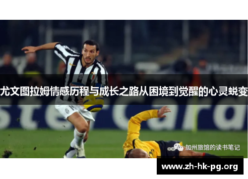 尤文图拉姆情感历程与成长之路从困境到觉醒的心灵蜕变