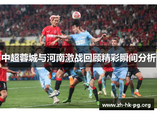 中超蓉城与河南激战回顾精彩瞬间分析