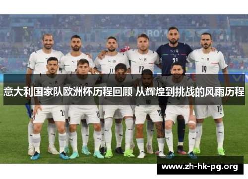 意大利国家队欧洲杯历程回顾 从辉煌到挑战的风雨历程