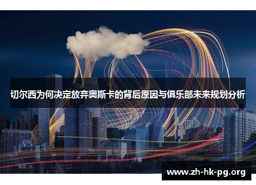 切尔西为何决定放弃奥斯卡的背后原因与俱乐部未来规划分析