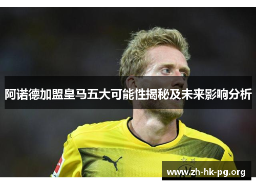 阿诺德加盟皇马五大可能性揭秘及未来影响分析 阿诺德加盟皇马五大可能性揭秘及未来影响分析