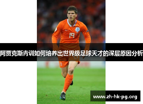 阿贾克斯青训如何培养出世界级足球天才的深层原因分析 阿贾克斯青训如何培养出世界级足球天才的深层原因分析
