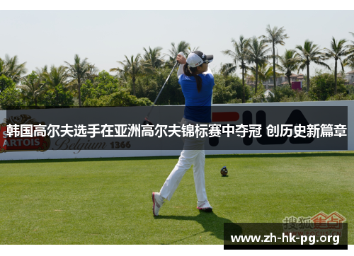 韩国高尔夫选手在亚洲高尔夫锦标赛中夺冠 创历史新篇章