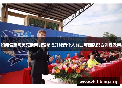 如何借鉴阿贾克斯青训理念提升球员个人能力与团队配合训练效果 如何借鉴阿贾克斯青训理念提升球员个人能力与团队配合训练效果